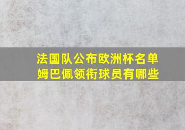 法国队公布欧洲杯名单 姆巴佩领衔球员有哪些